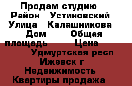 Продам студию  › Район ­ Устиновский › Улица ­ Калашникова › Дом ­ 1 › Общая площадь ­ 27 › Цена ­ 1 500 000 - Удмуртская респ., Ижевск г. Недвижимость » Квартиры продажа   